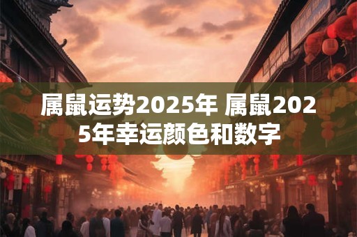 属鼠运势2025年 属鼠2025年幸运颜色和数字
