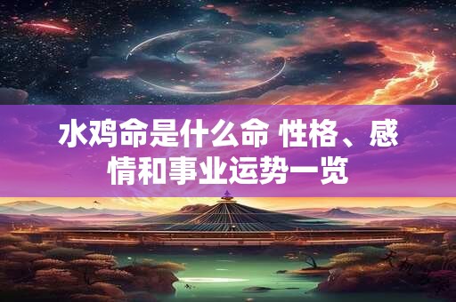 水鸡命是什么命 性格、感情和事业运势一览