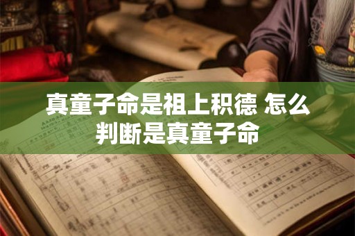 真童子命是祖上积德 怎么判断是真童子命