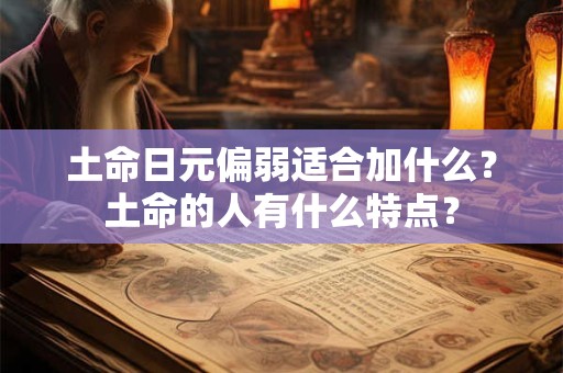 土命日元偏弱适合加什么？土命的人有什么特点？