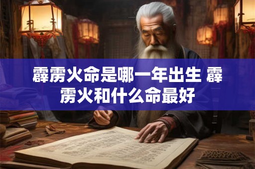 霹雳火命是哪一年出生 霹雳火和什么命最好