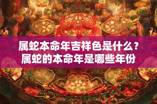属蛇本命年吉祥色是什么？属蛇的本命年是哪些年份