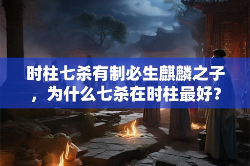时柱七杀有制必生麒麟之子，为什么七杀在时柱最好？