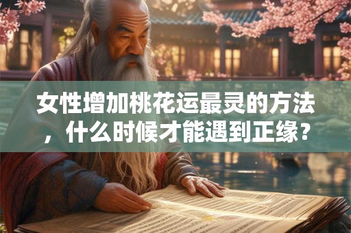 女性增加桃花运最灵的方法，什么时候才能遇到正缘？
