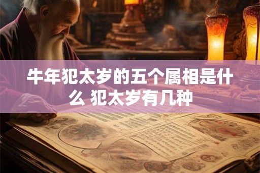 详细阅读:牛年犯太岁的五个属相是什么 犯太岁有几种 牛年犯太岁的五个属相是什么 犯太岁有几种