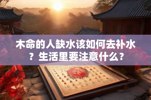 木命的人缺水该如何去补水？生活里要注意什么？
