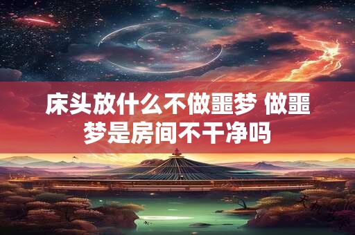 床头放什么不做噩梦 做噩梦是房间不干净吗