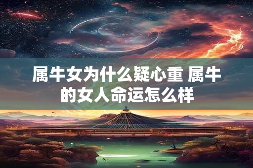 属牛女为什么疑心重 属牛的女人命运怎么样