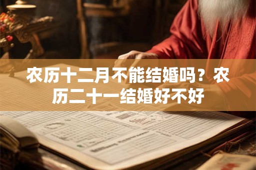 农历十二月不能结婚吗？农历二十一结婚好不好