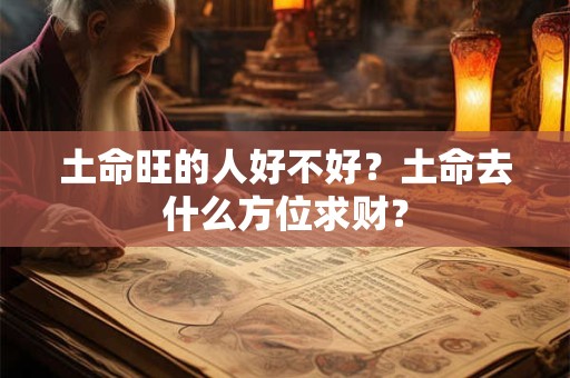 土命旺的人好不好？土命去什么方位求财？