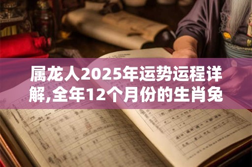 属龙人2025年运势运程详解,全年12个月份的生肖兔运势