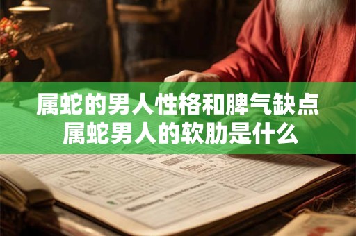 属蛇的男人性格和脾气缺点 属蛇男人的软肋是什么