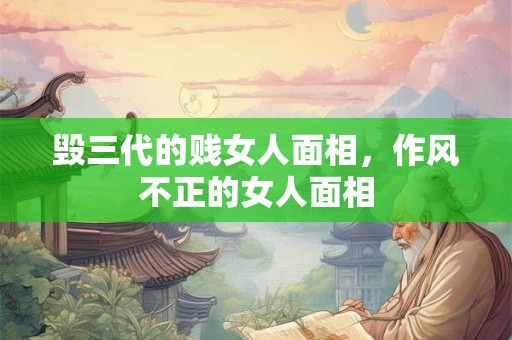 毁三代的贱女人面相，作风不正的女人面相