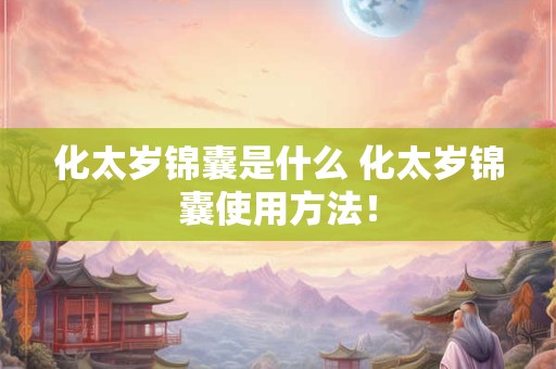 化太岁锦囊是什么 化太岁锦囊使用方法！