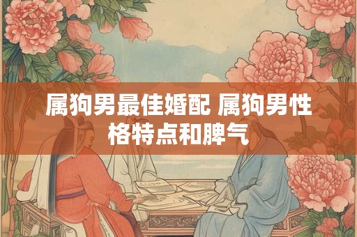 属狗男最佳婚配 属狗男性格特点和脾气