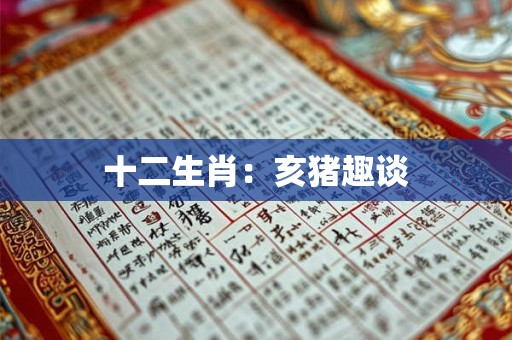详细阅读:十二生肖:亥猪趣谈 十二生肖:亥猪趣谈