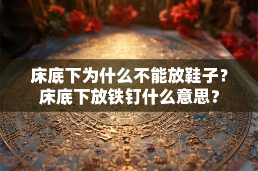 床底下为什么不能放鞋子？床底下放铁钉什么意思？