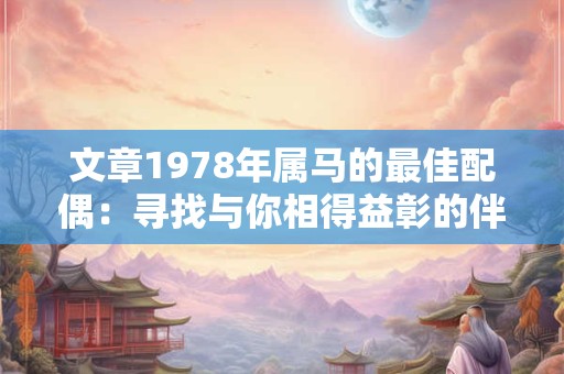 文章1978年属马的最佳配偶：寻找与你相得益彰的伴侣
