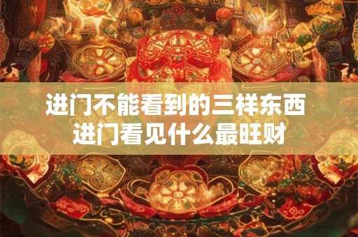 进门不能看到的三样东西 进门看见什么最旺财