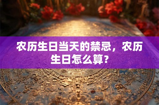 农历生日当天的禁忌，农历生日怎么算？