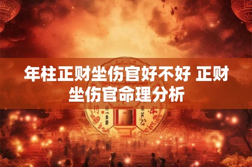 年柱正财坐伤官好不好 正财坐伤官命理分析