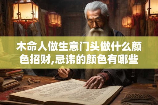 木命人做生意门头做什么颜色招财,忌讳的颜色有哪些？