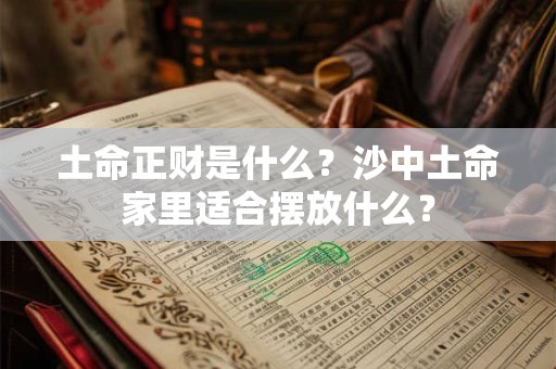 土命正财是什么？沙中土命家里适合摆放什么？