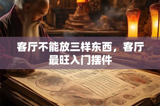 客厅不能放三样东西，客厅最旺入门摆件
