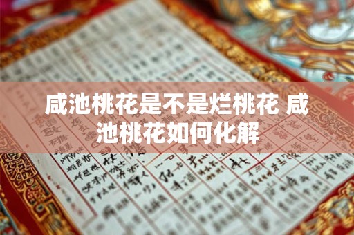 咸池桃花是不是烂桃花 咸池桃花如何化解