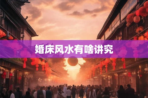 婚床风水有啥讲究