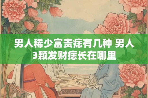 男人稀少富贵痣有几种 男人3颗发财痣长在哪里