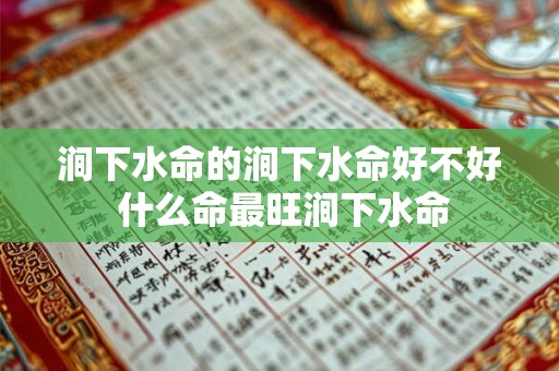 涧下水命的涧下水命好不好 什么命最旺涧下水命