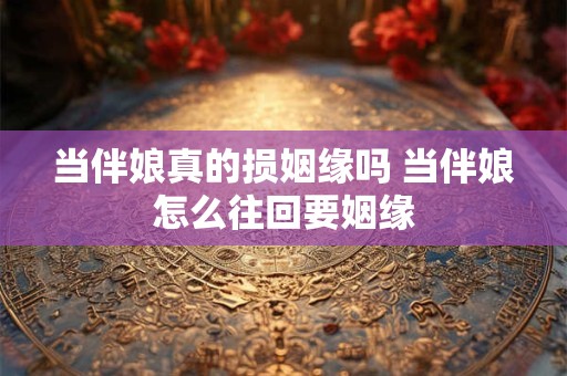 当伴娘真的损姻缘吗 当伴娘怎么往回要姻缘