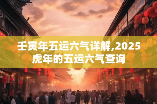 壬寅年五运六气详解,2025虎年的五运六气查询