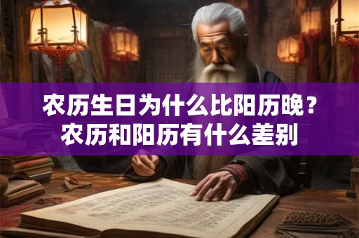 农历生日为什么比阳历晚?农历和阳历有什么差别 农历生日为什么比阳历晚?农历和阳历有什么差别