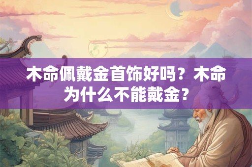 木命佩戴金首饰好吗？木命为什么不能戴金？