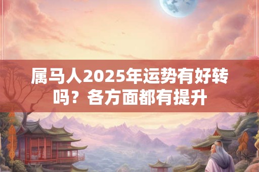 属马人2025年运势有好转吗？各方面都有提升