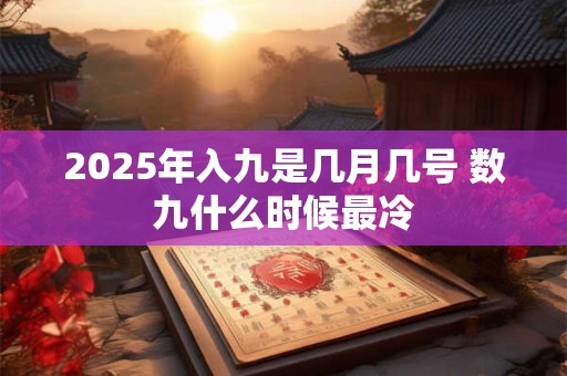 2025年入九是几月几号 数九什么时候最冷