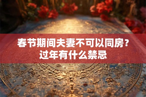 春节期间夫妻不可以同房？过年有什么禁忌