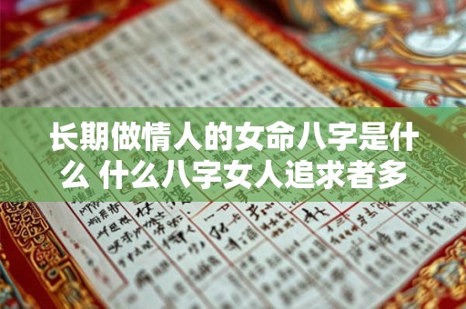 长期做情人的女命八字是什么 什么八字女人追求者多
