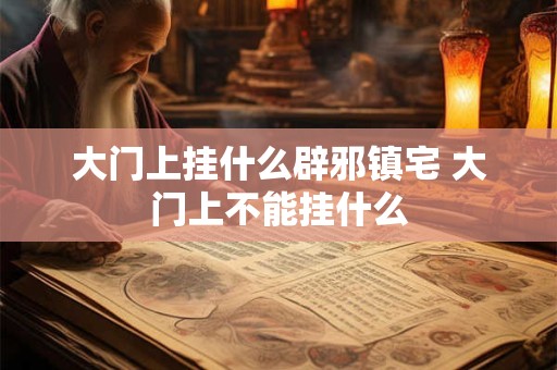 大门上挂什么辟邪镇宅 大门上不能挂什么