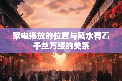 家电摆放的位置与风水有着千丝万缕的关系