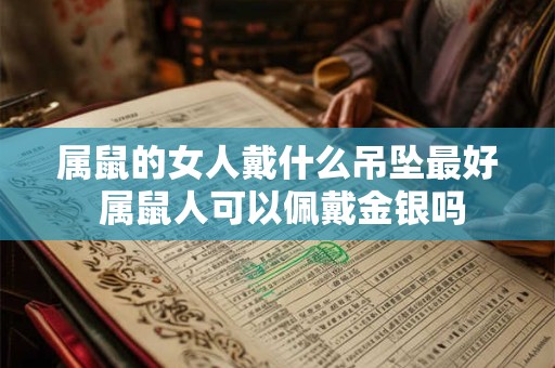 属鼠的女人戴什么吊坠最好 属鼠人可以佩戴金银吗