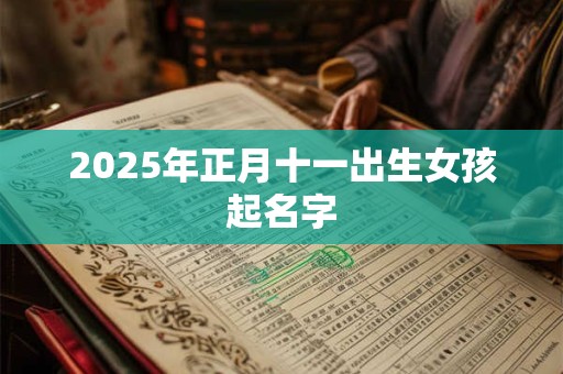 2025年正月十一出生女孩起名字