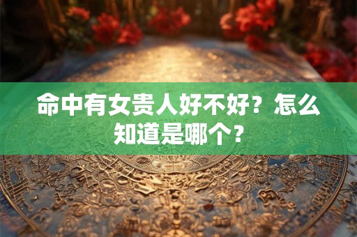 命中有女贵人好不好？怎么知道是哪个？