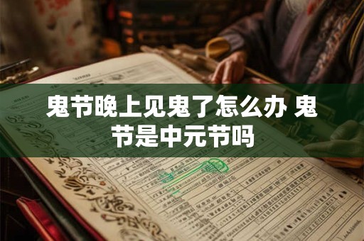 鬼节晚上见鬼了怎么办 鬼节是中元节吗