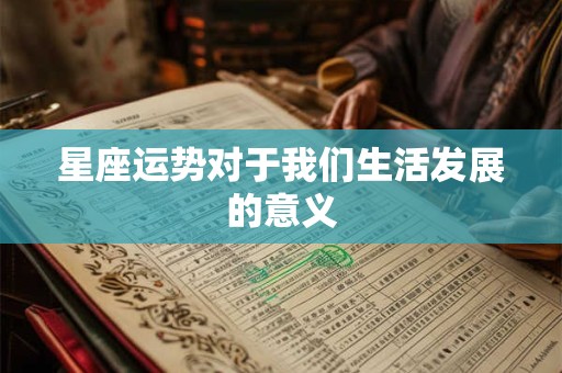 星座运势对于我们生活发展的意义