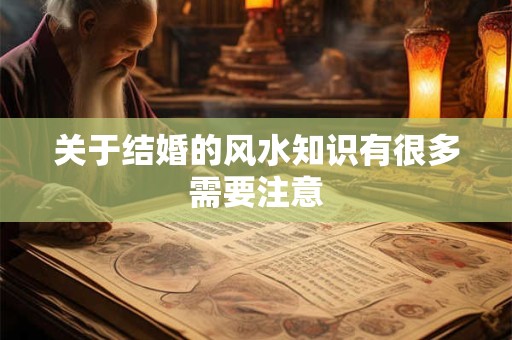 关于结婚的风水知识有很多需要注意