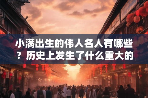 小满出生的伟人名人有哪些？历史上发生了什么重大的事情