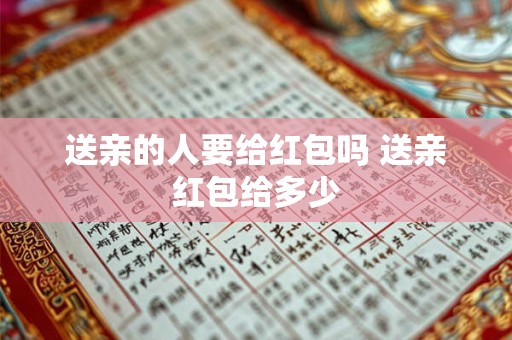 送亲的人要给红包吗 送亲红包给多少